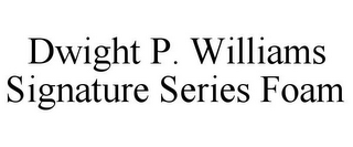 DWIGHT P. WILLIAMS SIGNATURE SERIES FOAM