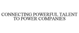 CONNECTING POWERFUL TALENT TO POWER COMPANIES
