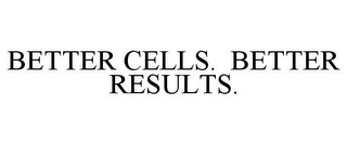 BETTER CELLS. BETTER RESULTS.