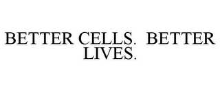 BETTER CELLS. BETTER LIVES.