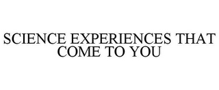 SCIENCE EXPERIENCES THAT COME TO YOU