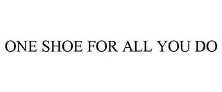 ONE SHOE FOR ALL YOU DO