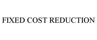 FIXED COST REDUCTION