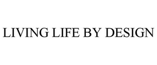 LIVING LIFE BY DESIGN