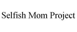 SELFISH MOM PROJECT