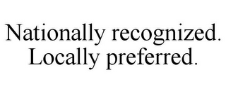 NATIONALLY RECOGNIZED. LOCALLY PREFERRED.