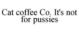 CAT COFFEE CO. IT'S NOT FOR PUSSIES