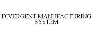 DIVERGENT MANUFACTURING SYSTEM