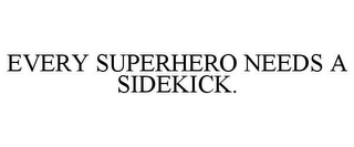 EVERY SUPERHERO NEEDS A SIDEKICK.