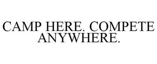 CAMP HERE. COMPETE ANYWHERE.