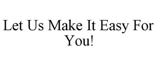 LET US MAKE IT EASY FOR YOU!