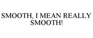 SMOOTH, I MEAN REALLY SMOOTH!