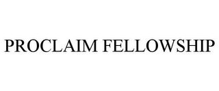 PROCLAIM FELLOWSHIP