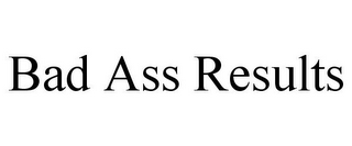 BAD ASS RESULTS