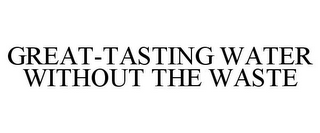 GREAT-TASTING WATER WITHOUT THE WASTE
