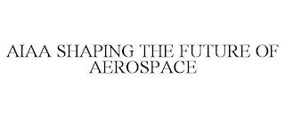 AIAA SHAPING THE FUTURE OF AEROSPACE