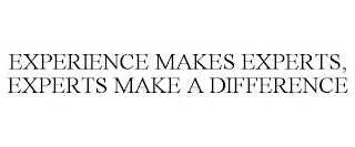 EXPERIENCE MAKES EXPERTS, EXPERTS MAKE A DIFFERENCE