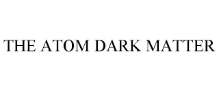 THE ATOM DARK MATTER