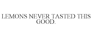 LEMONS NEVER TASTED THIS GOOD.