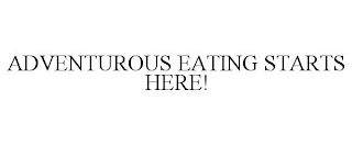 ADVENTUROUS EATING STARTS HERE!