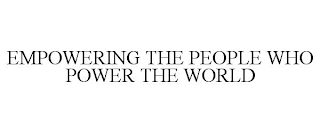 EMPOWERING THE PEOPLE WHO POWER THE WORLD