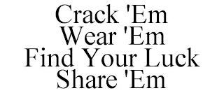 CRACK 'EM WEAR 'EM FIND YOUR LUCK SHARE'EM