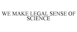 WE MAKE LEGAL SENSE OF SCIENCE