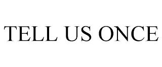 TELL US ONCE