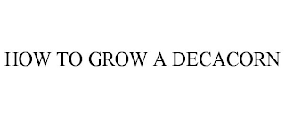 HOW TO GROW A DECACORN