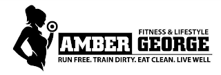 FITNESS & LIFESTYLE AMBER GEORGE RUN FREE. TRAIN DIRTY. EAT CLEAN. LIVE WELL