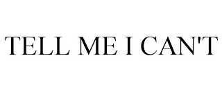 TELL ME I CAN'T