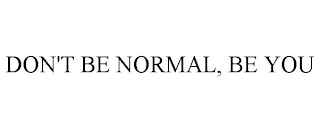 DON'T BE NORMAL, BE YOU