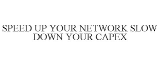 SPEED UP YOUR NETWORK SLOW DOWN YOUR CAPEX