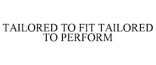 TAILORED TO FIT TAILORED TO PERFORM