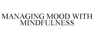 MANAGING MOOD WITH MINDFULNESS