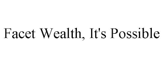 FACET WEALTH, IT'S POSSIBLE