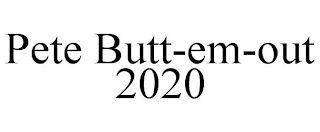 PETE BUTT-EM-OUT 2020
