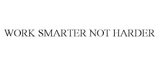 WORK SMARTER NOT HARDER