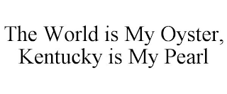 THE WORLD IS MY OYSTER, KENTUCKY IS MY PEARL