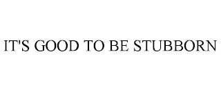 IT'S GOOD TO BE STUBBORN