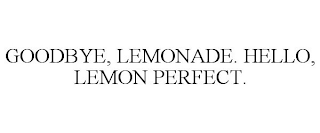 GOODBYE, LEMONADE. HELLO, LEMON PERFECT.