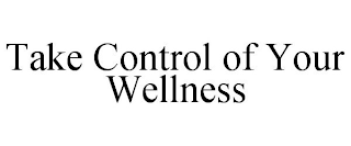 TAKE CONTROL OF YOUR WELLNESS