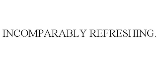 INCOMPARABLY REFRESHING.