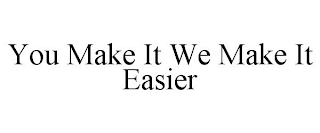 YOU MAKE IT WE MAKE IT EASIER