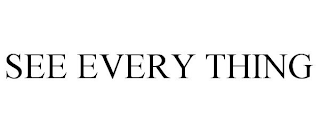 SEE EVERY THING