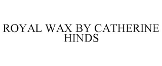 ROYAL WAX BY CATHERINE HINDS