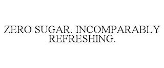 ZERO SUGAR. INCOMPARABLY REFRESHING.