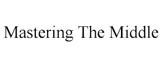 MASTERING THE MIDDLE