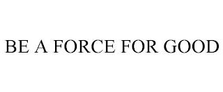 BE A FORCE FOR GOOD