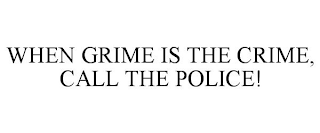 WHEN GRIME IS THE CRIME, CALL THE POLICE!